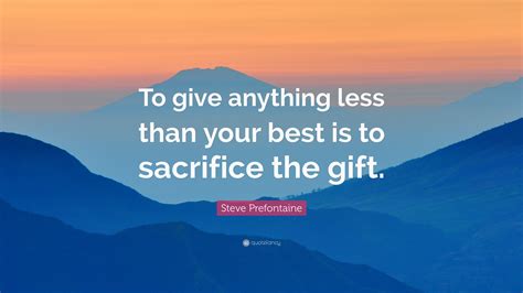 to give anything less is to sacrifice the gift